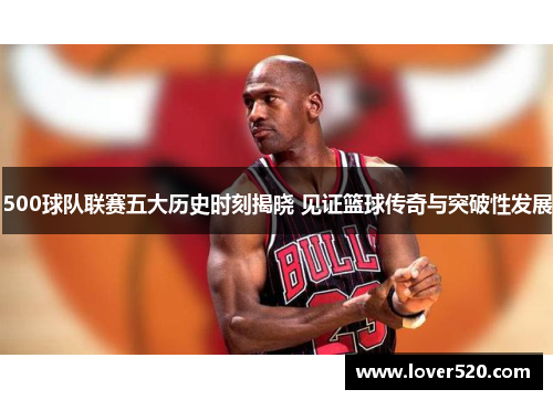 500球队联赛五大历史时刻揭晓 见证篮球传奇与突破性发展