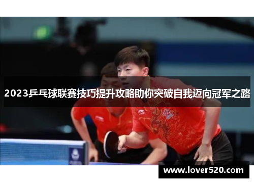 2023乒乓球联赛技巧提升攻略助你突破自我迈向冠军之路 2023乒乓球联赛技巧提升攻略助你突破自我迈向冠军之路
