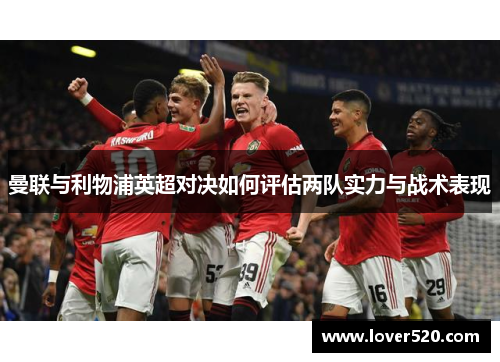 曼联与利物浦英超对决如何评估两队实力与战术表现