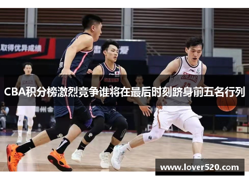 CBA积分榜激烈竞争谁将在最后时刻跻身前五名行列