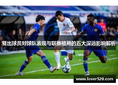 复出球员对球队表现与联赛格局的五大深远影响解析