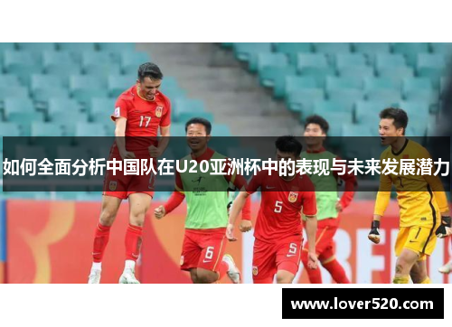 如何全面分析中国队在U20亚洲杯中的表现与未来发展潜力