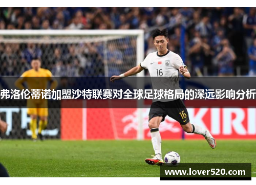 弗洛伦蒂诺加盟沙特联赛对全球足球格局的深远影响分析