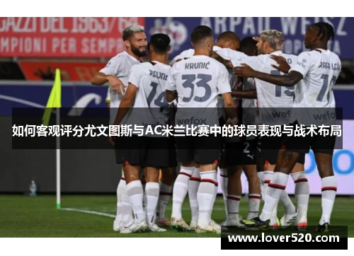 如何客观评分尤文图斯与AC米兰比赛中的球员表现与战术布局 如何客观评分尤文图斯与AC米兰比赛中的球员表现与战术布局