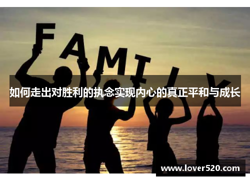 如何走出对胜利的执念实现内心的真正平和与成长 如何走出对胜利的执念实现内心的真正平和与成长