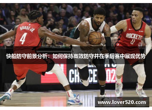 快船防守前景分析:如何保持高效防守并在季后赛中展现优势 快船防守前景分析:如何保持高效防守并在季后赛中展现优势