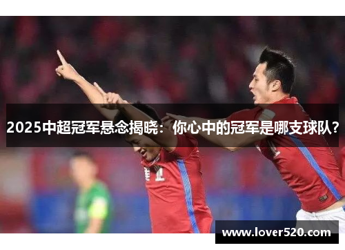 2025中超冠军悬念揭晓：你心中的冠军是哪支球队？