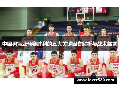 中国男篮亚预赛胜利的五大关键因素解析与战术部署 中国男篮亚预赛胜利的五大关键因素解析与战术部署