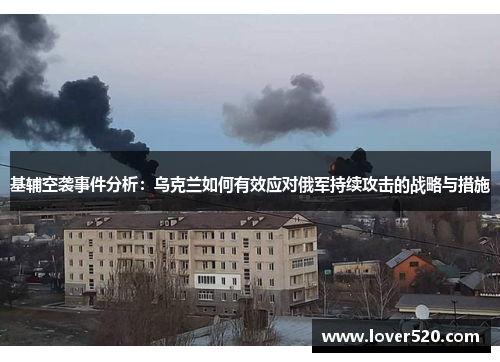 基辅空袭事件分析：乌克兰如何有效应对俄军持续攻击的战略与措施