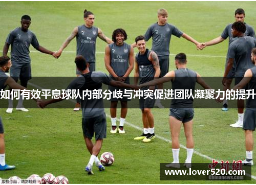 如何有效平息球队内部分歧与冲突促进团队凝聚力的提升 如何有效平息球队内部分歧与冲突促进团队凝聚力的提升