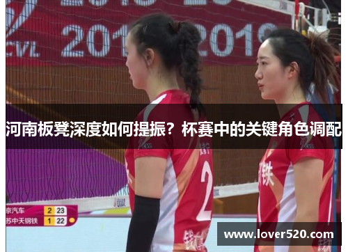 河南板凳深度如何提振?杯赛中的关键角色调配 河南板凳深度如何提振?杯赛中的关键角色调配