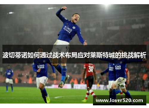 波切蒂诺如何通过战术布局应对莱斯特城的挑战解析