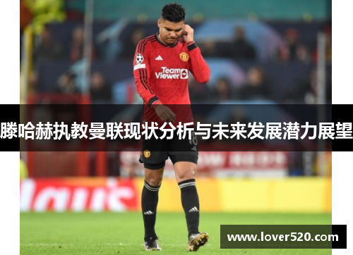 滕哈赫执教曼联现状分析与未来发展潜力展望