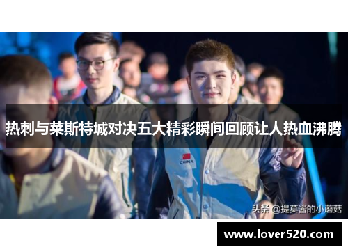 热刺与莱斯特城对决五大精彩瞬间回顾让人热血沸腾 热刺与莱斯特城对决五大精彩瞬间回顾让人热血沸腾