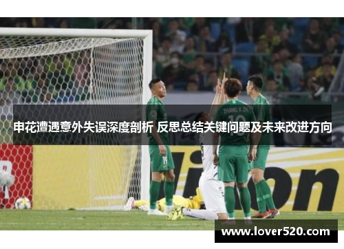 申花遭遇意外失误深度剖析 反思总结关键问题及未来改进方向 申花遭遇意外失误深度剖析 反思总结关键问题及未来改进方向