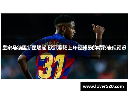 皇家马德里新星崛起 欧冠赛场上年轻球员的精彩表现预览