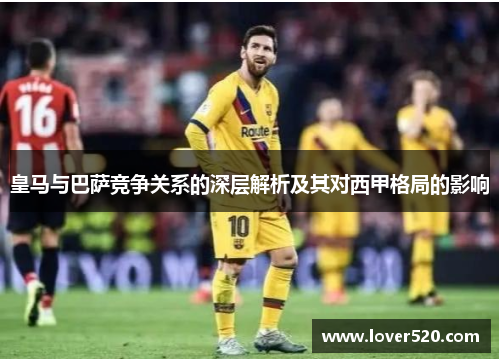 皇马与巴萨竞争关系的深层解析及其对西甲格局的影响