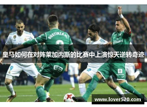 皇马如何在对阵莱加内斯的比赛中上演惊天逆转奇迹