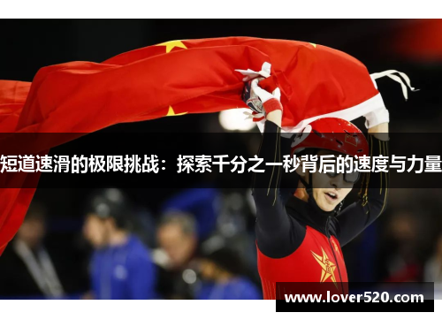 短道速滑的极限挑战:探索千分之一秒背后的速度与力量 短道速滑的极限挑战:探索千分之一秒背后的速度与力量