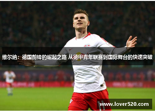 维尔纳：德国前锋的崛起之路 从德甲青年联赛到国际舞台的快速突破