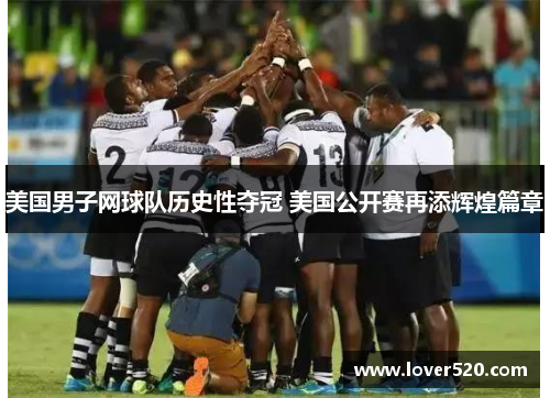 美国男子网球队历史性夺冠 美国公开赛再添辉煌篇章 美国男子网球队历史性夺冠 美国公开赛再添辉煌篇章