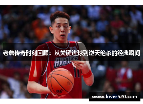 老詹传奇时刻回顾：从关键进球到逆天绝杀的经典瞬间