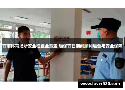 节前体育场所安全检查全覆盖 确保节日期间顺利运营与安全保障 节前体育场所安全检查全覆盖 确保节日期间顺利运营与安全保障