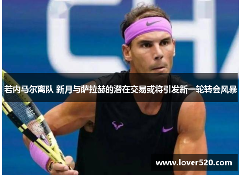 若内马尔离队 新月与萨拉赫的潜在交易或将引发新一轮转会风暴