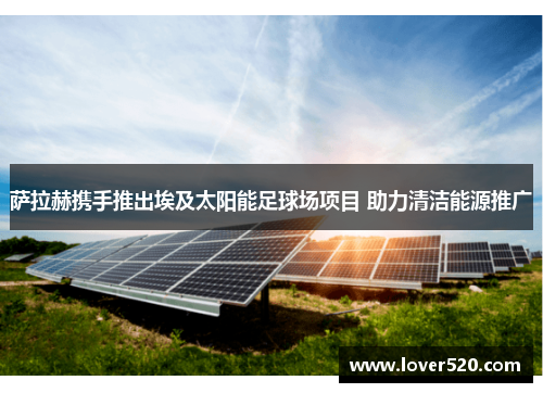 萨拉赫携手推出埃及太阳能足球场项目 助力清洁能源推广 萨拉赫携手推出埃及太阳能足球场项目 助力清洁能源推广