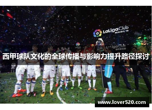 西甲球队文化的全球传播与影响力提升路径探讨 西甲球队文化的全球传播与影响力提升路径探讨