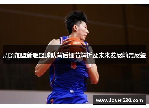 周琦加盟新疆篮球队背后细节解析及未来发展前景展望 周琦加盟新疆篮球队背后细节解析及未来发展前景展望