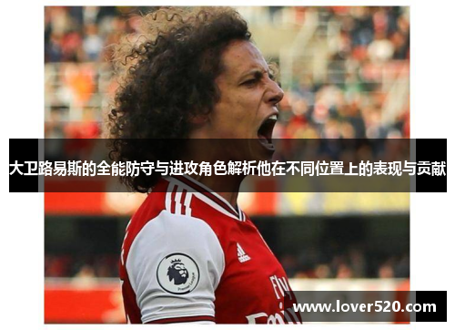 大卫路易斯的全能防守与进攻角色解析他在不同位置上的表现与贡献