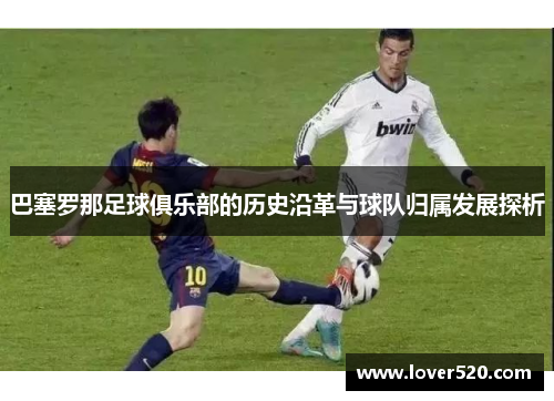 巴塞罗那足球俱乐部的历史沿革与球队归属发展探析